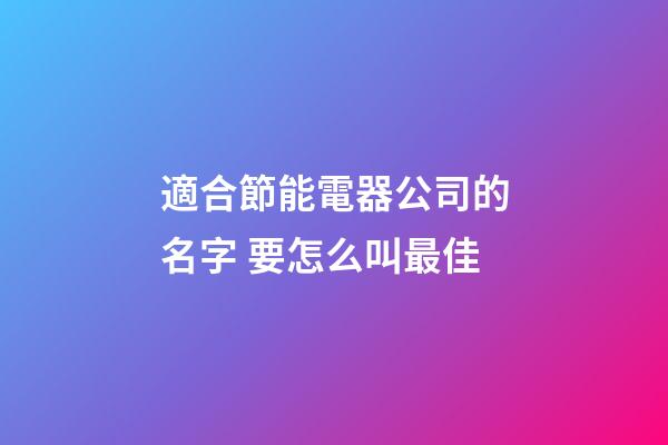 適合節能電器公司的名字 要怎么叫最佳-第1張-公司起名-玄機派